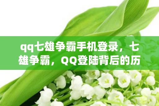 qq七雄争霸手机登录，七雄争霸，QQ登陆背后的历史与战略