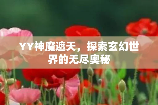 YY神魔遮天，探索玄幻世界的无尽奥秘
