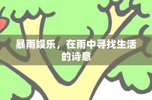 暴雨娱乐，在雨中寻找生活的诗意
