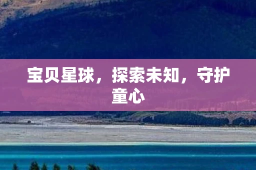 宝贝星球，探索未知，守护童心