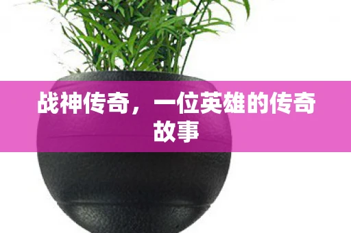 战神传奇，一位英雄的传奇故事