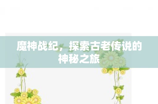 魔神战纪，探索古老传说的神秘之旅