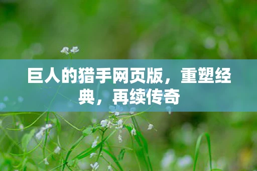 巨人的猎手网页版，重塑经典，再续传奇