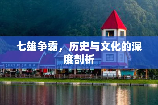 七雄争霸，历史与文化的深度剖析