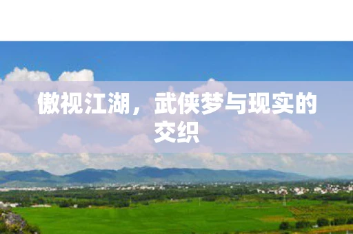 傲视江湖，武侠梦与现实的交织