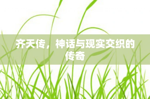 齐天传，神话与现实交织的传奇