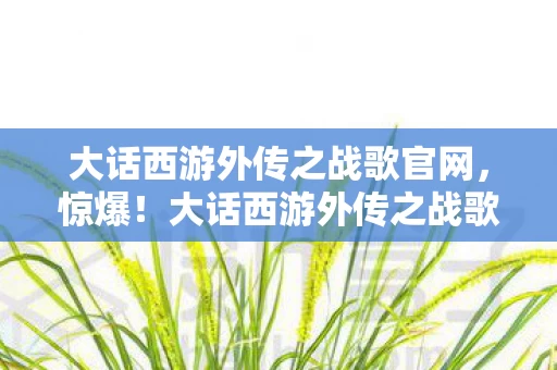 大话西游外传之战歌3000万隐情曝光图片