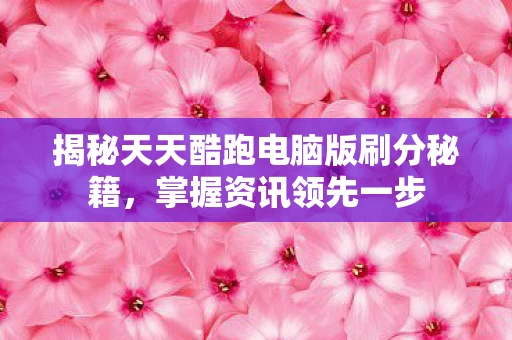 揭秘天天酷跑电脑版刷分秘籍图片