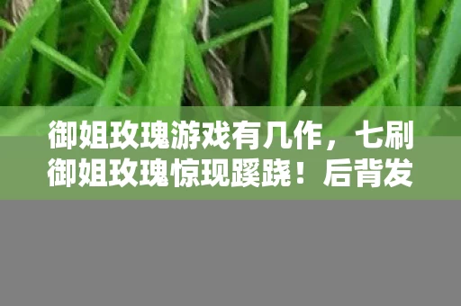 御姐玫瑰游戏有几作，七刷御姐玫瑰惊现蹊跷！后背发凉，这结局竟藏着人性深渊？