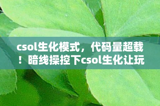 csol生化模式,代码量超载!暗线操控下csol生化让玩家头皮发麻的数字暴动 csol生化模式,代码量超载!暗线操控下csol生化让玩家头皮发麻的数字暴动
