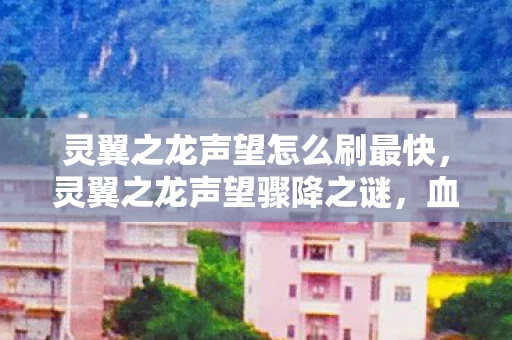 灵翼之龙声望怎么刷最快，灵翼之龙声望骤降之谜，血月下的龙骨密语，谁在暗中操控？