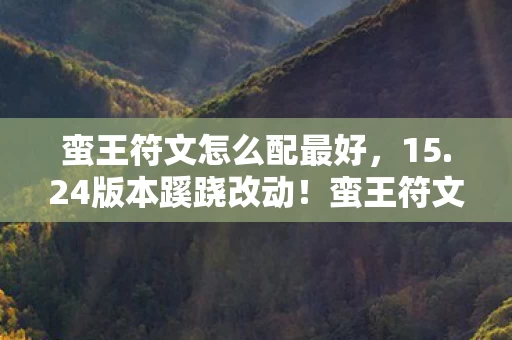 蛮王符文怎么配最好,15.24版本蹊跷改动!蛮王符文竟藏如此玄机,泪目了! 蛮王符文怎么配最好,15.24版本蹊跷改动!蛮王符文竟藏如此玄机,泪目了!
