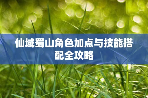 仙域蜀山角色加点与技能搭配全攻略图片