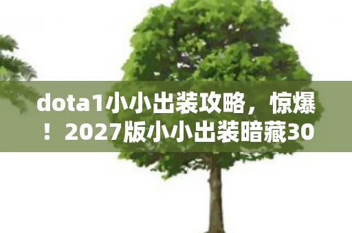 dota1小小出装攻略,惊爆!2027版小小出装暗藏30%暴击玄机,策划藏了啥? dota1小小出装攻略,惊爆!2027版小小出装暗藏30%暴击玄机,策划藏了啥?