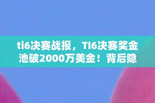 ti6决赛战报,TI6决赛奖金池破2000万美金!背后隐情曝光,这操作真让人吓一跳! ti6决赛战报,TI6决赛奖金池破2000万美金!背后隐情曝光,这操作真让人吓一跳!