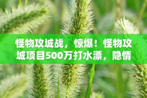 怪物攻城战，惊爆！怪物攻城项目500万打水漂，隐情曝光竟让所有人吓一跳！