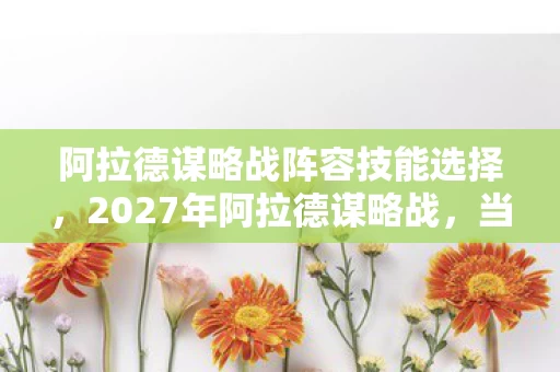 阿拉德谋略战阵容技能选择,2027年阿拉德谋略战,当虚拟情缘成最长羁绊,谁在凌晨三点说等你? 阿拉德谋略战阵容技能选择,2027年阿拉德谋略战,当虚拟情缘成最长羁绊,谁在凌晨三点说等你?