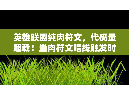 英雄联盟纯肉符文,代码量超载!当肉符文暗线触发时,你的神经突触正在头皮发麻 英雄联盟纯肉符文,代码量超载!当肉符文暗线触发时,你的神经突触正在头皮发麻