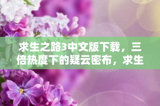 求生之路3中文版下载,三倍热度下的疑云密布,求生之路3中文版,真相为何让玩家心寒? 求生之路3中文版下载,三倍热度下的疑云密布,求生之路3中文版,真相为何让玩家心寒?