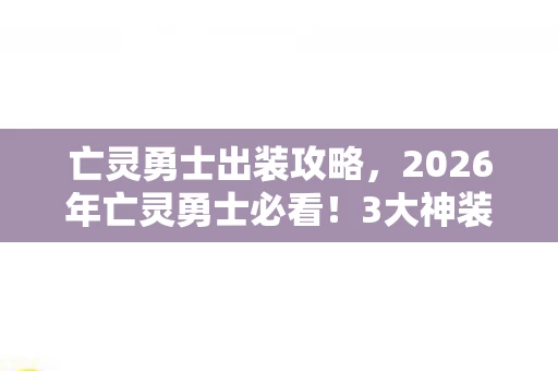 亡灵勇士出装攻略,2026年亡灵勇士必看!3大神装揭秘,胜率飙升90%的秘密? 亡灵勇士出装攻略,2026年亡灵勇士必看!3大神装揭秘,胜率飙升90%的秘密?