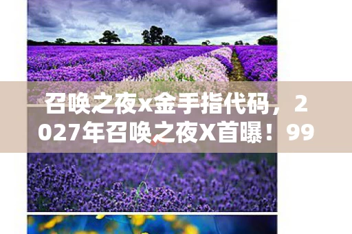 召唤之夜x金手指代码，2027年召唤之夜X首曝！99%玩家不知的隐藏真相，颠覆认知！