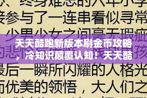 天天酷跑新版本刷金币攻略，冷知识颠覆认知！天天酷跑新版本刷金币竟藏着目瞪口呆的炸弹设计