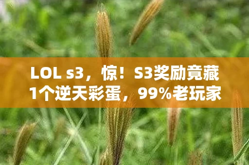 LOL s3，惊！S3奖励竟藏1个逆天彩蛋，99%老玩家至今未发现？