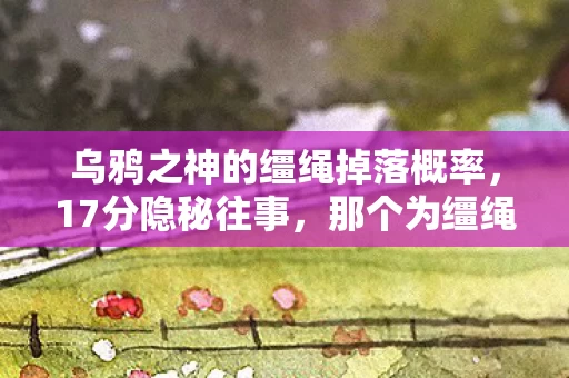 乌鸦之神的缰绳掉落概率，17分隐秘往事，那个为缰绳哽咽的夜晚，如今只剩角色栏的灰
