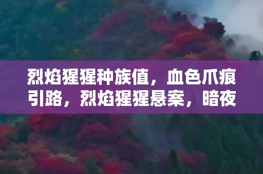 烈焰猩猩种族值，血色爪痕引路，烈焰猩猩悬案，暗夜中的毛骨悚然真相