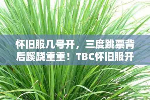 怀旧服几号开,三度跳票背后蹊跷重重!TBC怀旧服开服时间竟让玩家后背发凉 怀旧服几号开,三度跳票背后蹊跷重重!TBC怀旧服开服时间竟让玩家后背发凉