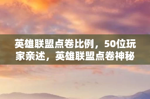 英雄联盟点卷比例,50位玩家亲述,英雄联盟点卷神秘消失?真相让人绷不住! 英雄联盟点卷比例,50位玩家亲述,英雄联盟点卷神秘消失?真相让人绷不住!