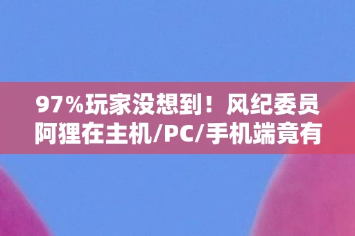 97%玩家没想到!风纪委员阿狸在主机/PC/手机端竟有3种操作人格? 97%玩家没想到!风纪委员阿狸在主机/PC/手机端竟有3种操作人格?