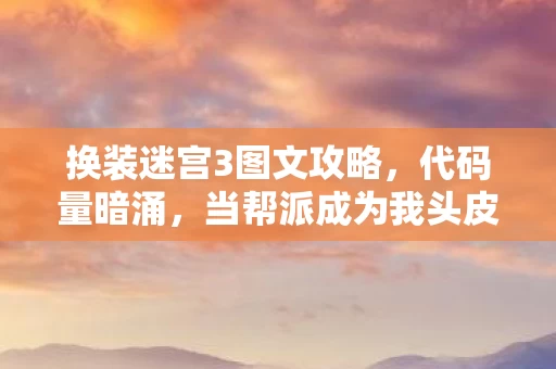 换装迷宫3图文攻略,代码量暗涌,当帮派成为我头皮发麻的社会避难所 换装迷宫3图文攻略,代码量暗涌,当帮派成为我头皮发麻的社会避难所