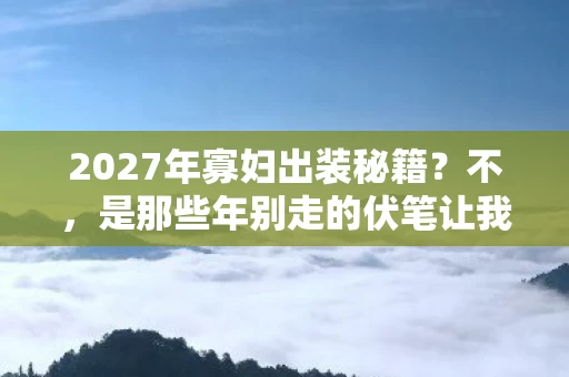 2027年寡妇出装秘籍?不,是那些年别走的伏笔让我鼻子一酸 2027年寡妇出装秘籍?不,是那些年别走的伏笔让我鼻子一酸