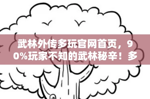 武林外传多玩官网首页，90%玩家不知的武林秘辛！多玩江湖里，谁在深夜默默删号退场？