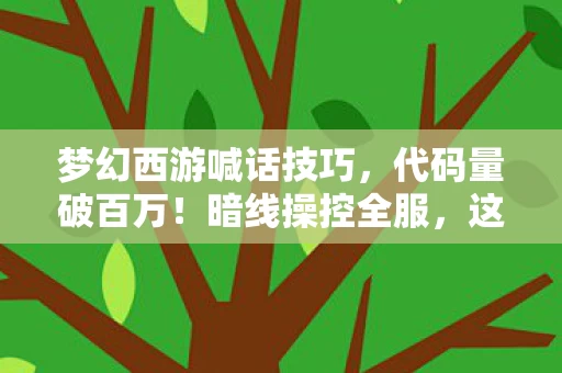 梦幻西游喊话技巧，代码量破百万！暗线操控全服，这指挥操作让人头皮发麻