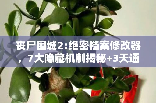丧尸围城2:绝密档案修改器，7大隐藏机制揭秘+3天通关心得丧尸围城2避坑指南，别让这些细节毁了你！