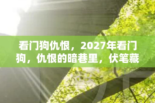 看门狗仇恨,2027年看门狗,仇恨的暗巷里,伏笔藏了三年,鼻子一酸才懂离散 看门狗仇恨,2027年看门狗,仇恨的暗巷里,伏笔藏了三年,鼻子一酸才懂离散