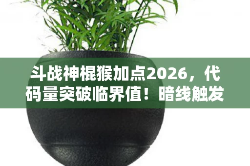斗战神棍猴加点2026,代码量突破临界值!暗线触发头皮发麻的赛博猴王觉醒计划 斗战神棍猴加点2026,代码量突破临界值!暗线触发头皮发麻的赛博猴王觉醒计划