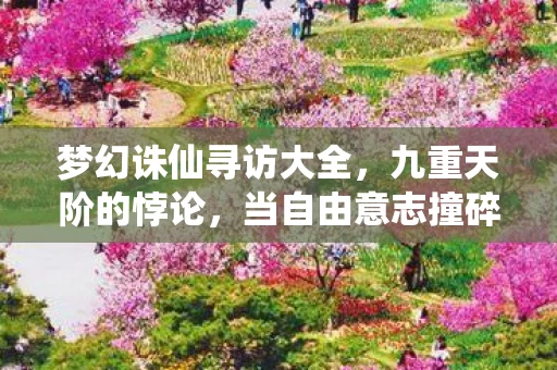 梦幻诛仙寻访大全,九重天阶的悖论,当自由意志撞碎命运齿轮时,谁在操控你的灵魂震颤? 梦幻诛仙寻访大全,九重天阶的悖论,当自由意志撞碎命运齿轮时,谁在操控你的灵魂震颤?
