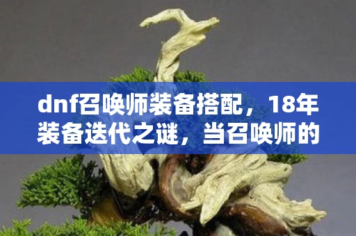 dnf召唤师装备搭配,18年装备迭代之谜,当召唤师的法杖最后一次亮起时,全网泪目 dnf召唤师装备搭配,18年装备迭代之谜,当召唤师的法杖最后一次亮起时,全网泪目