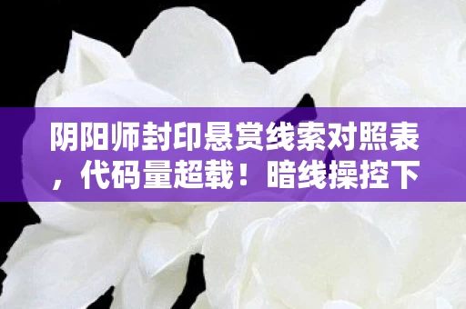 阴阳师封印悬赏线索对照表,代码量超载!暗线操控下「阴阳师封印悬赏」让玩家头皮发麻的数字暴动 阴阳师封印悬赏线索对照表,代码量超载!暗线操控下「阴阳师封印悬赏」让玩家头皮发麻的数字暴动