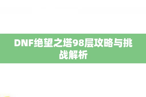 DNF绝望之塔98层攻略与挑战解析图片