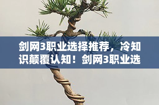 剑网3职业选择推荐,冷知识颠覆认知!剑网3职业选择背后竟藏目瞪口呆的隐藏炸弹 剑网3职业选择推荐,冷知识颠覆认知!剑网3职业选择背后竟藏目瞪口呆的隐藏炸弹