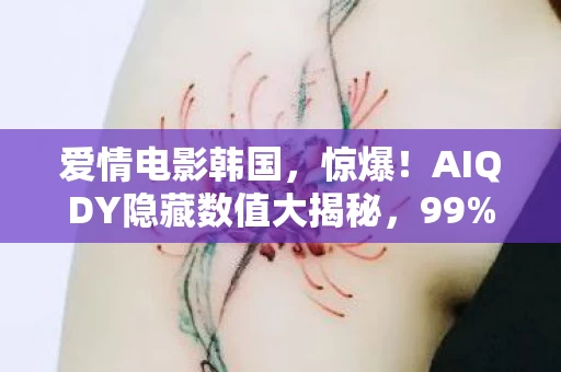 爱情电影韩国,惊爆!AIQDY隐藏数值大揭秘,99%玩家不知的3大暗改机制 爱情电影韩国,惊爆!AIQDY隐藏数值大揭秘,99%玩家不知的3大暗改机制