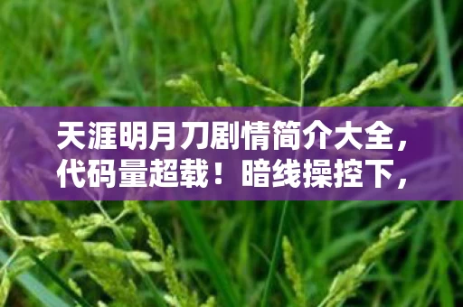 天涯明月刀剧情简介大全，代码量超载！暗线操控下，玩家集体头皮发麻的数字暴动