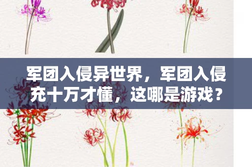军团入侵异世界,军团入侵充十万才懂,这哪是游戏?是拿我钱包当提款机的2026年惊天骗局! 军团入侵异世界,军团入侵充十万才懂,这哪是游戏?是拿我钱包当提款机的2026年惊天骗局!