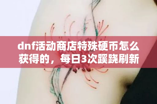 dnf活动商店特殊硬币怎么获得的,每日3次蹊跷刷新!DNF硬币背后藏着让我后背发凉的真相 dnf活动商店特殊硬币怎么获得的,每日3次蹊跷刷新!DNF硬币背后藏着让我后背发凉的真相