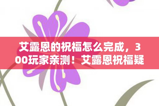 艾露恩的祝福怎么完成,300玩家亲测!艾露恩祝福疑点重重,这操作真绷不住了! 艾露恩的祝福怎么完成,300玩家亲测!艾露恩祝福疑点重重,这操作真绷不住了!