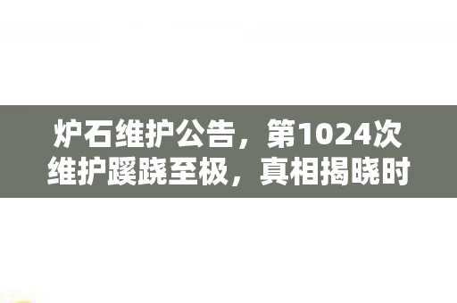 炉石维护公告,第1024次维护蹊跷至极,真相揭晓时后背发凉 炉石维护公告,第1024次维护蹊跷至极,真相揭晓时后背发凉
